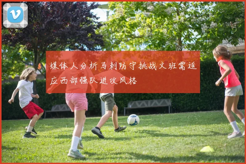 媒体人分析马刺防守挑战文班需适应西部强队进攻风格