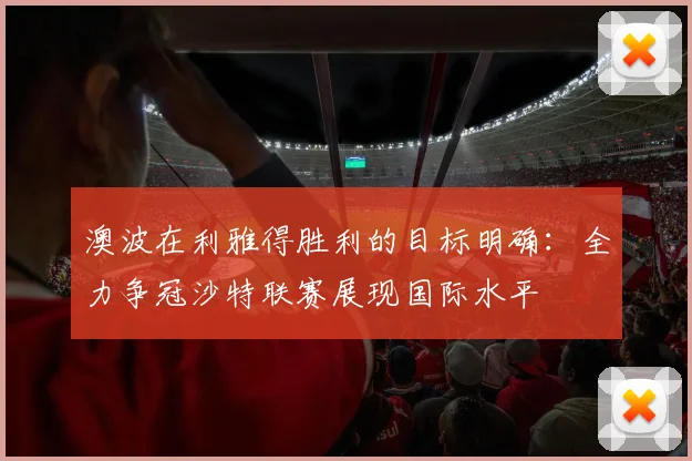 澳波在利雅得胜利的目标明确：全力争冠沙特联赛展现国际水平