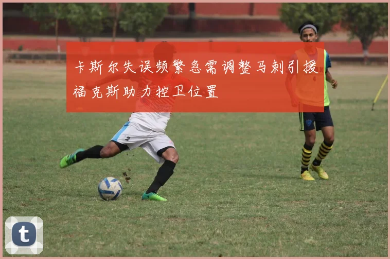 卡斯尔失误频繁急需调整马刺引援福克斯助力控卫位置
