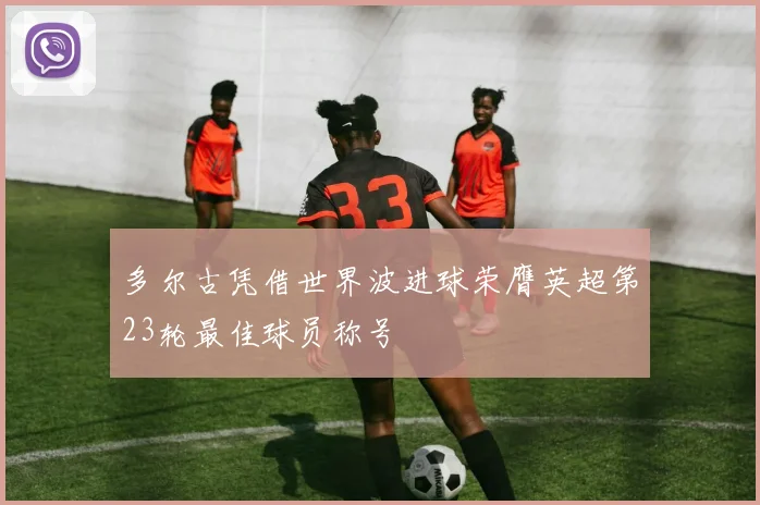 多尔古凭借世界波进球荣膺英超第23轮最佳球员称号