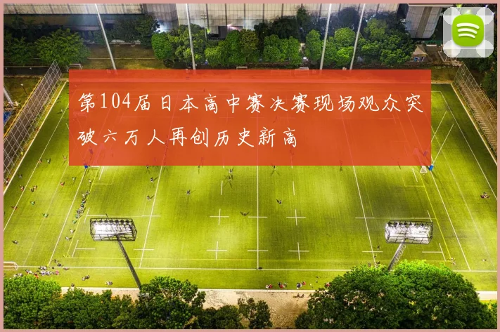 第104届日本高中赛决赛现场观众突破六万人再创历史新高
