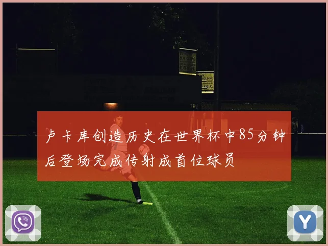 卢卡库创造历史在世界杯中85分钟后登场完成传射成首位球员