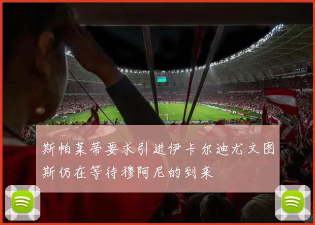 斯帕莱蒂要求引进伊卡尔迪尤文图斯仍在等待穆阿尼的到来
